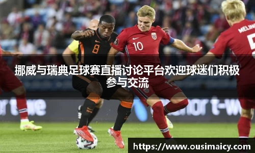 挪威与瑞典足球赛直播讨论平台欢迎球迷们积极参与交流