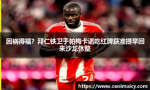 因祸得福？拜仁铁卫于帕梅卡诺吃红牌获准提早回来沙龙休整